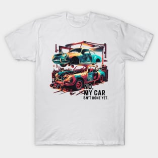 No, My car isn't done yet funny Auto Enthusiast tee 2 T-Shirt